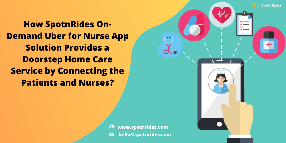 How SpotnRides On-Demand Uber For Nurse App Solution Provides A Doorstep Home Care Service By Connecting The Patients And Nurses? - SpotnRides